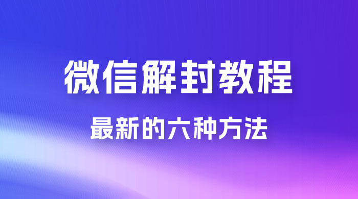 最新的微信解封教程，共六种方法，总有一种方法适合你